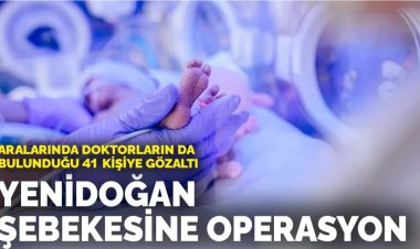 Yenidoğan şebekesine operasyon: Aralarında doktorların da bulunduğu 41 kişi gözaltında